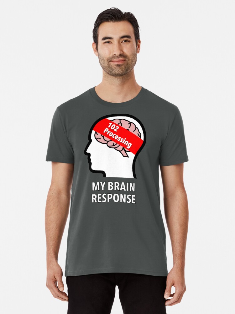 My Brain Response: 102 Processing Premium T-Shirt product image