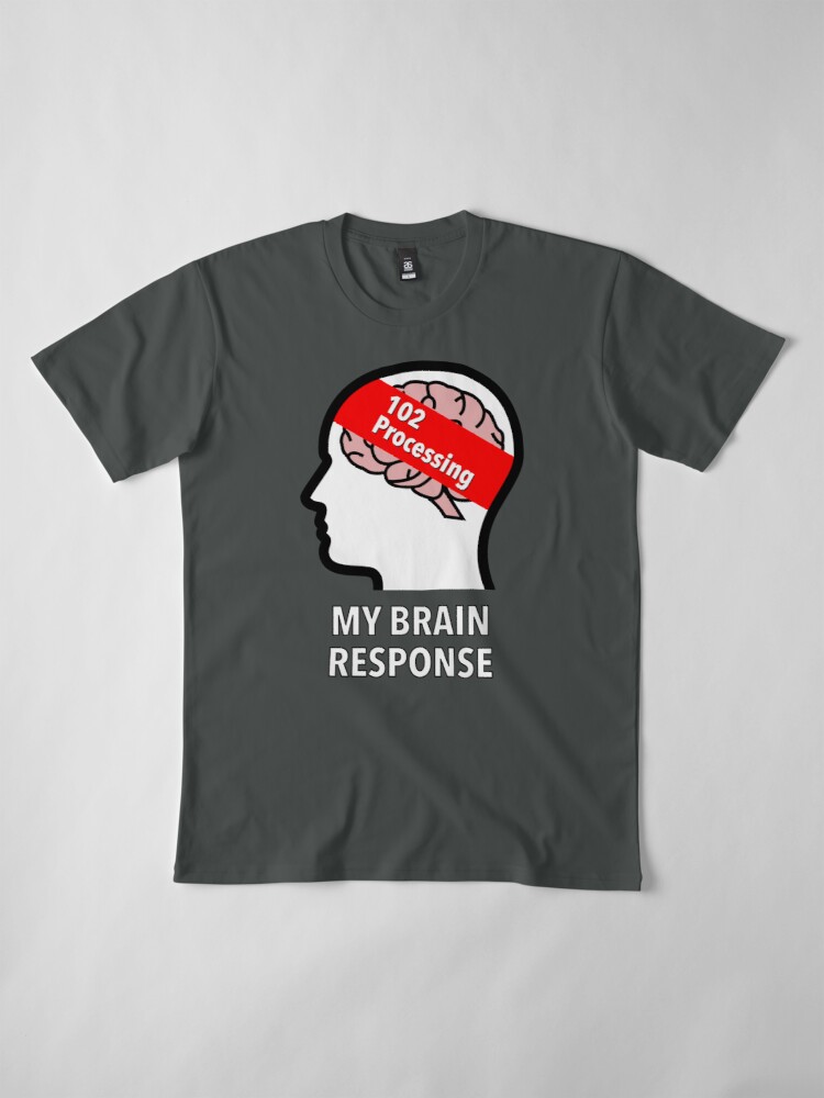 My Brain Response: 102 Processing Premium T-Shirt product image