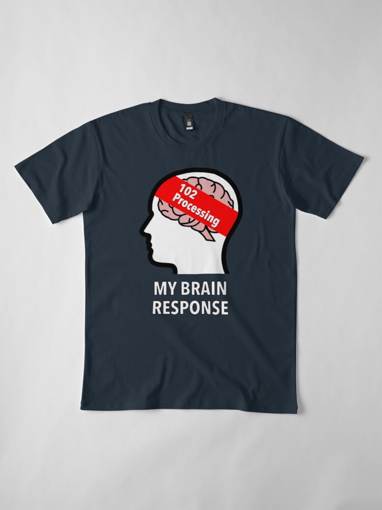 My Brain Response: 102 Processing Premium T-Shirt product image