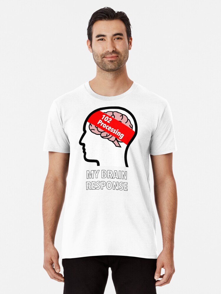 My Brain Response: 102 Processing Premium T-Shirt product image