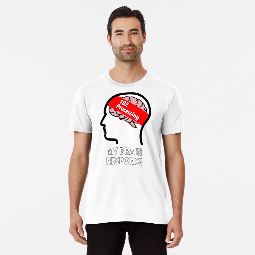 My Brain Response: 102 Processing Premium T-Shirt