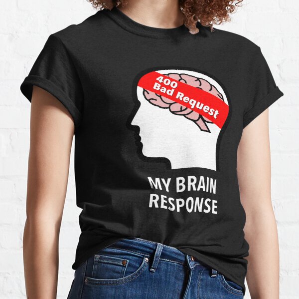 My Brain Response: 400 Bad Request Classic T-Shirt product image