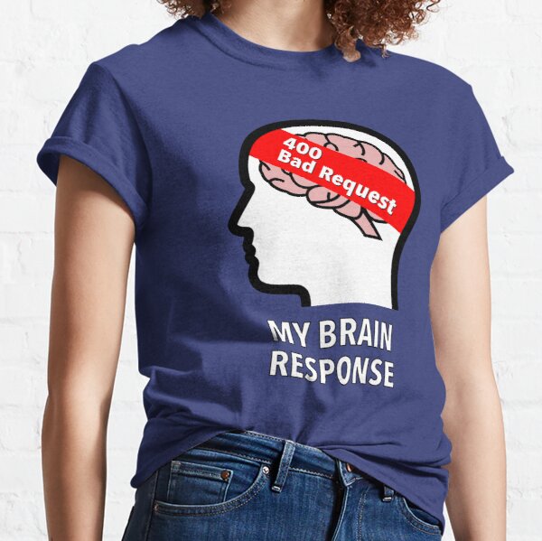 My Brain Response: 400 Bad Request Classic T-Shirt product image