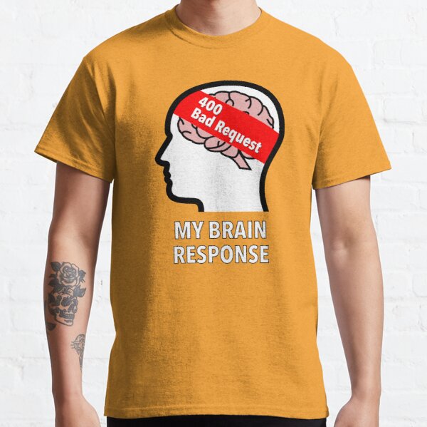 My Brain Response: 400 Bad Request Classic T-Shirt product image