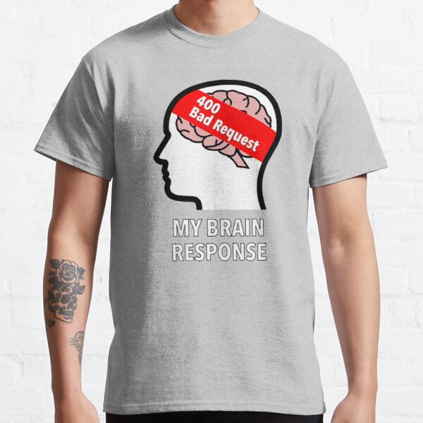 My Brain Response: 400 Bad Request Classic T-Shirt product image