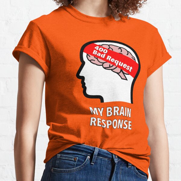 My Brain Response: 400 Bad Request Classic T-Shirt product image