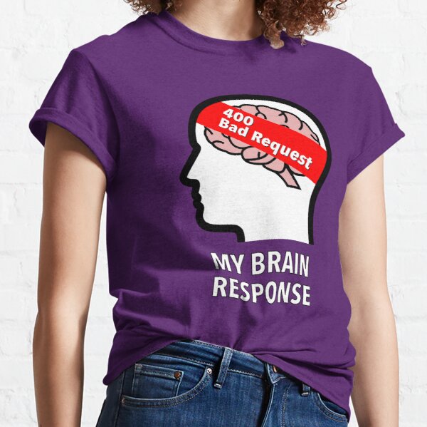 My Brain Response: 400 Bad Request Classic T-Shirt product image