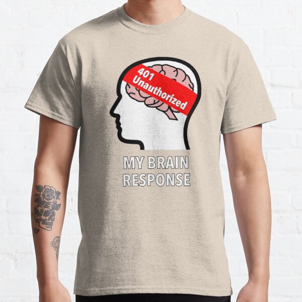 My Brain Response: 401 Unauthorized Classic T-Shirt product image