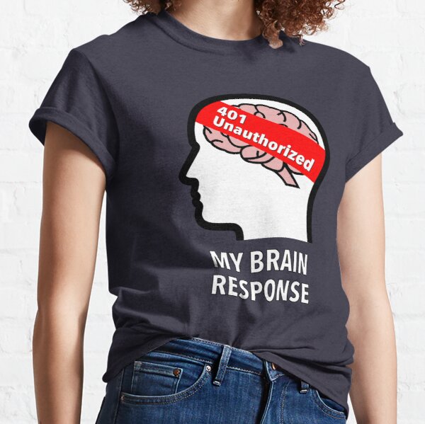 My Brain Response: 401 Unauthorized Classic T-Shirt product image