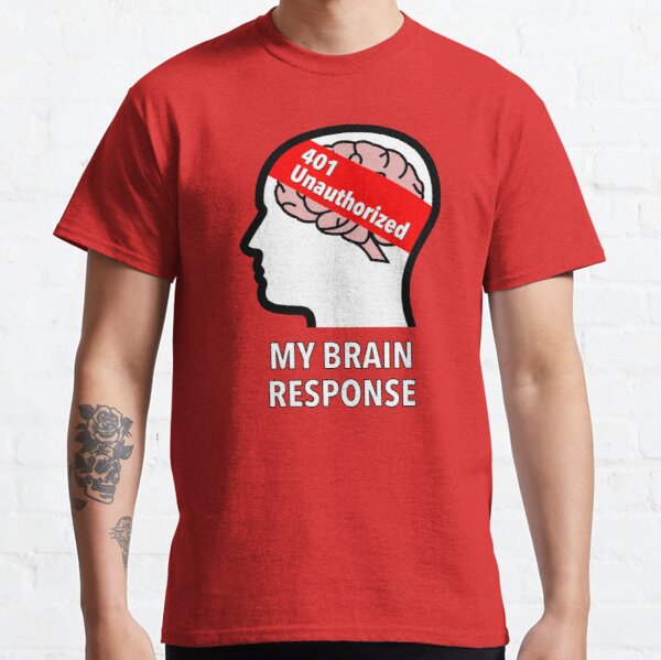 My Brain Response: 401 Unauthorized Classic T-Shirt product image