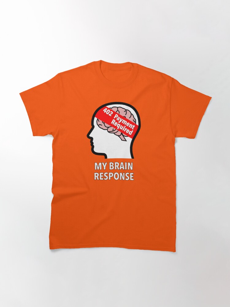 My Brain Response: 402 Payment Required Classic T-Shirt product image