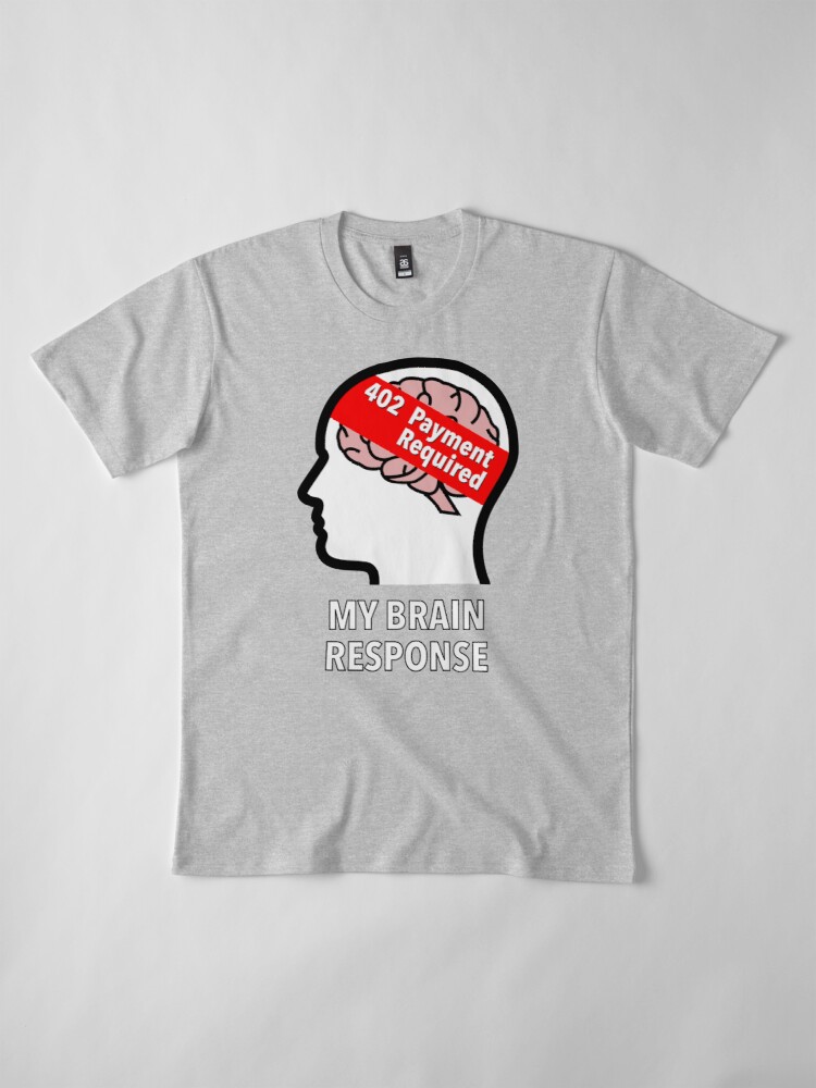 My Brain Response: 402 Payment Required Premium T-Shirt product image