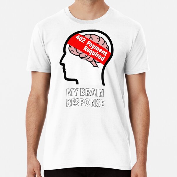 My Brain Response: 402 Payment Required Premium T-Shirt product image