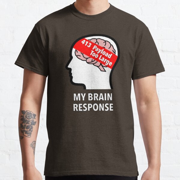 My Brain Response: 413 Payload Too Large Classic T-Shirt product image