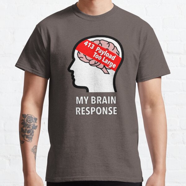 My Brain Response: 413 Payload Too Large Classic T-Shirt product image