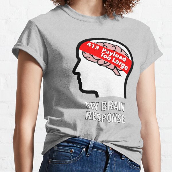 My Brain Response: 413 Payload Too Large Classic T-Shirt product image