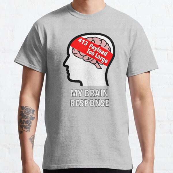 My Brain Response: 413 Payload Too Large Classic T-Shirt product image