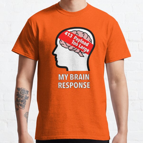 My Brain Response: 413 Payload Too Large Classic T-Shirt product image