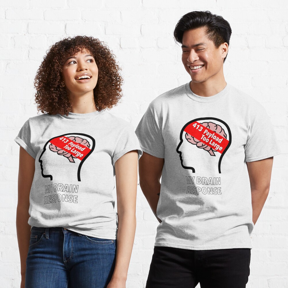 My Brain Response: 413 Payload Too Large Classic T-Shirt product image