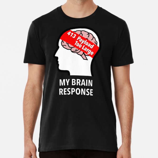 My Brain Response: 413 Payload Too Large Premium T-Shirt product image