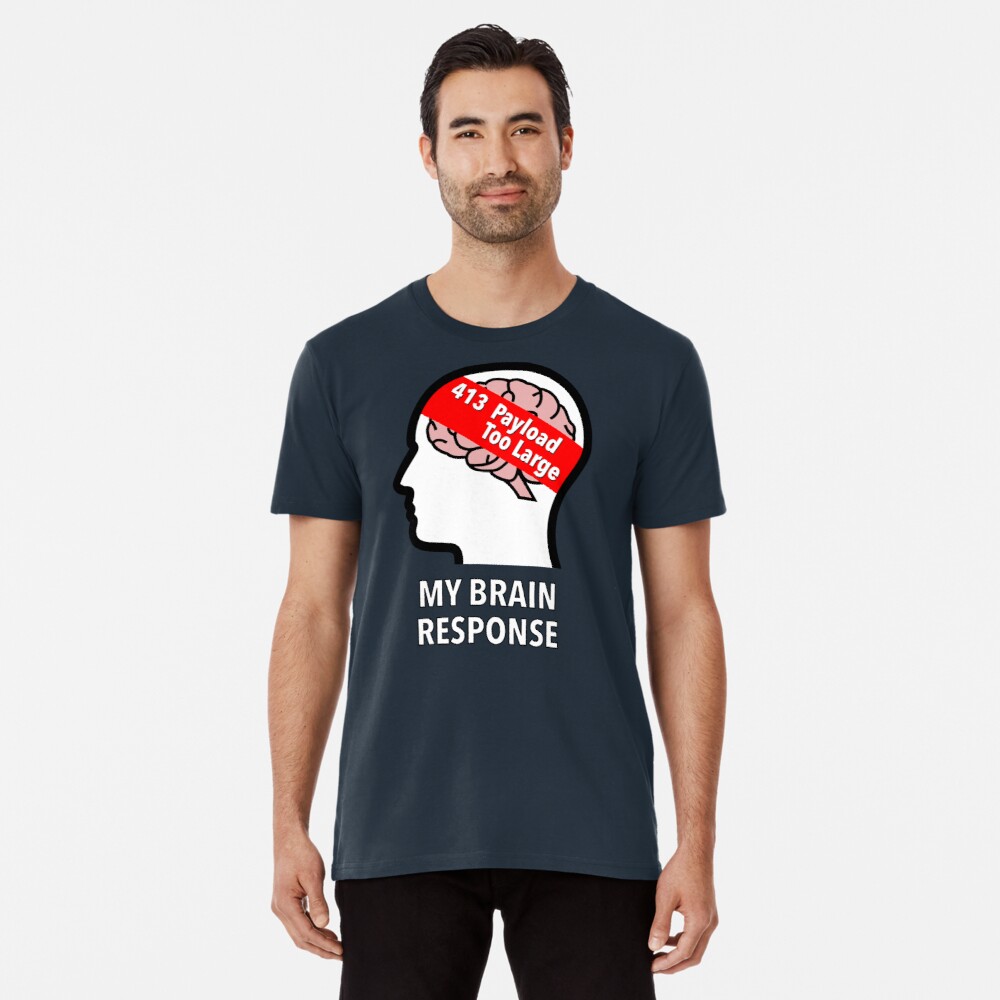 My Brain Response: 413 Payload Too Large Premium T-Shirt