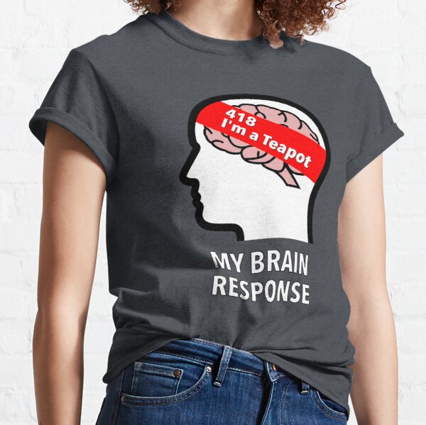 My Brain Response: 418 I am a Teapot Classic T-Shirt product image