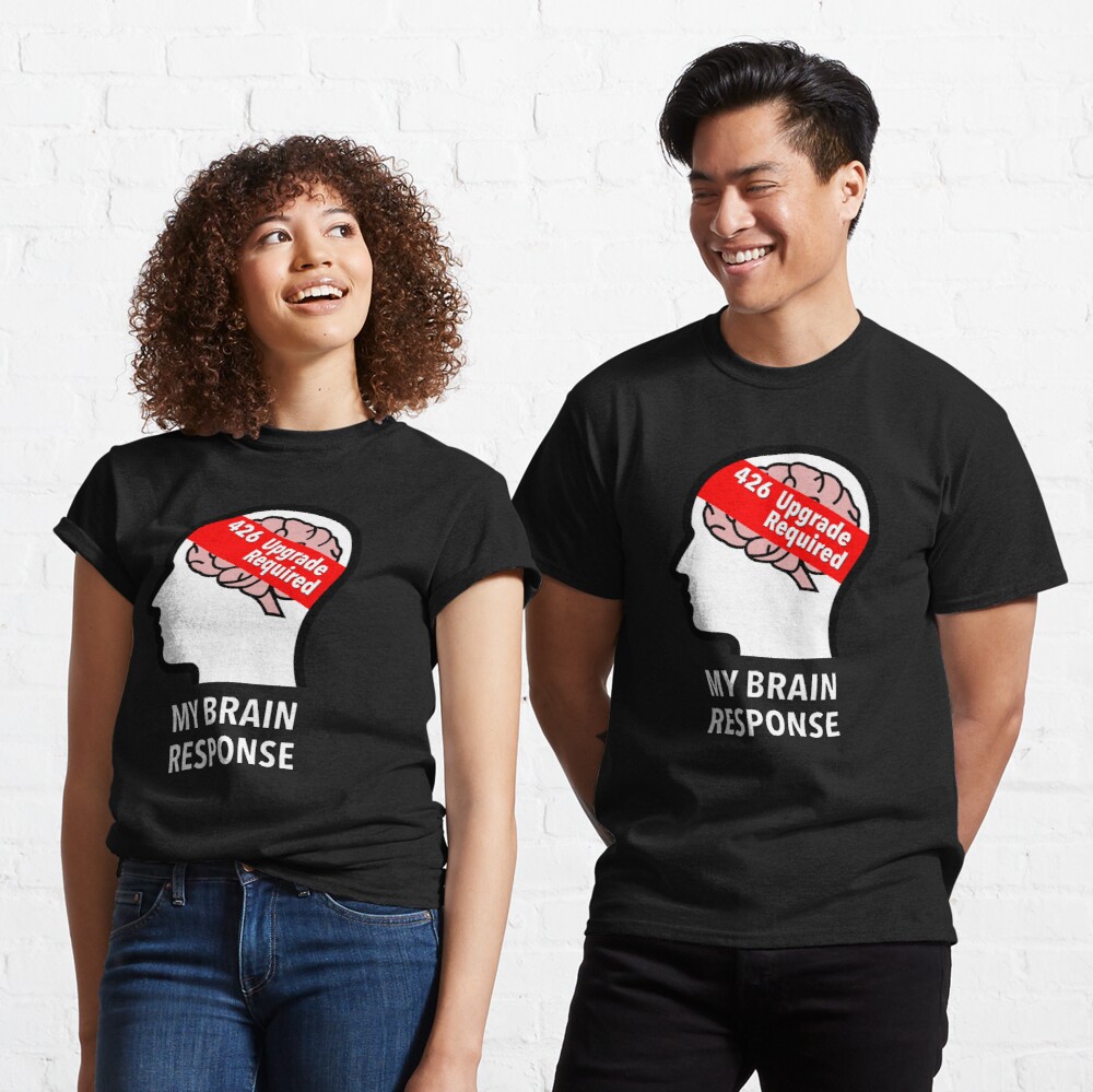 My Brain Response: 426 Upgrade Required Classic T-Shirt product image