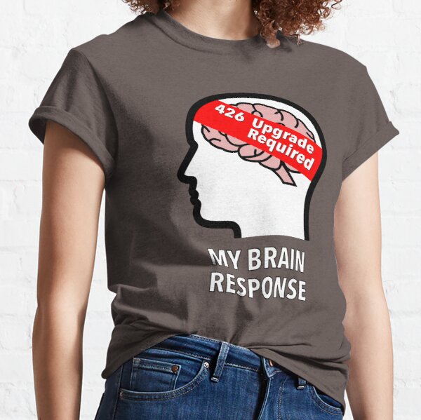 My Brain Response: 426 Upgrade Required Classic T-Shirt product image
