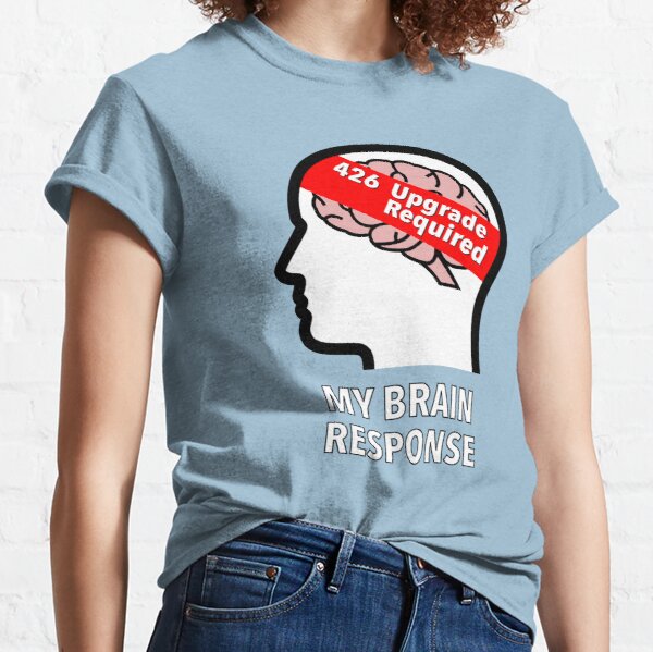 My Brain Response: 426 Upgrade Required Classic T-Shirt product image