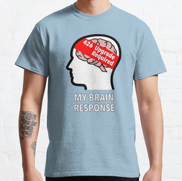 My Brain Response: 426 Upgrade Required Classic T-Shirt product image