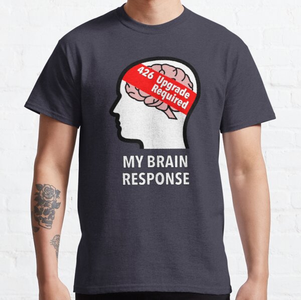 My Brain Response: 426 Upgrade Required Classic T-Shirt product image