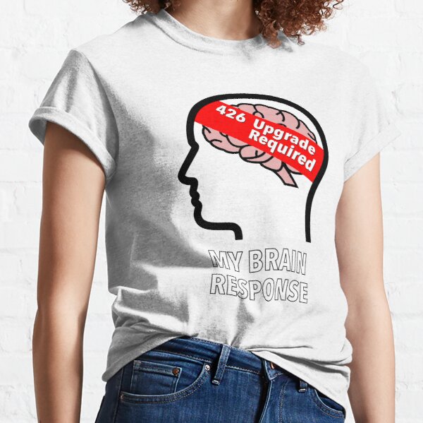 My Brain Response: 426 Upgrade Required Classic T-Shirt product image