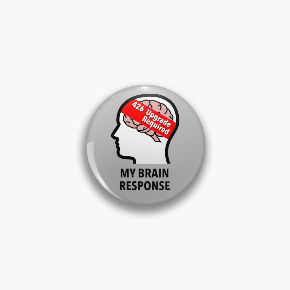 My Brain Response: 426 Upgrade Required Pinback Button