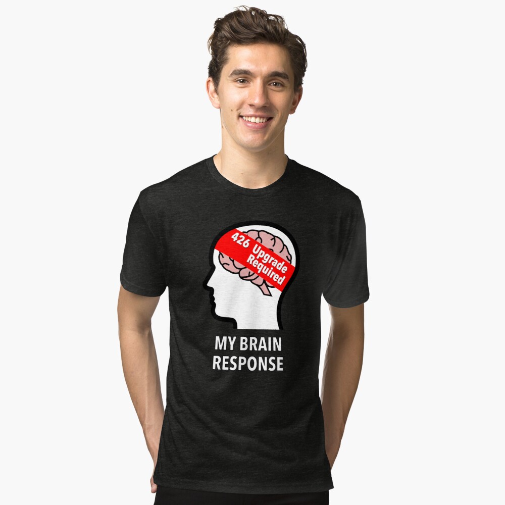 My Brain Response: 426 Upgrade Required Tri-Blend T-Shirt