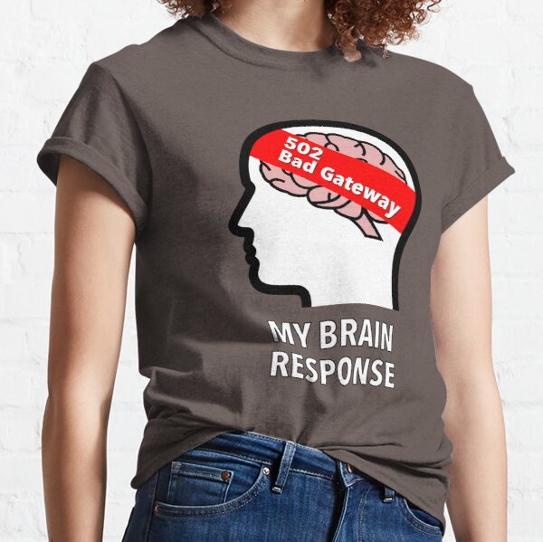 My Brain Response: 502 Bad Gateway Classic T-Shirt product image