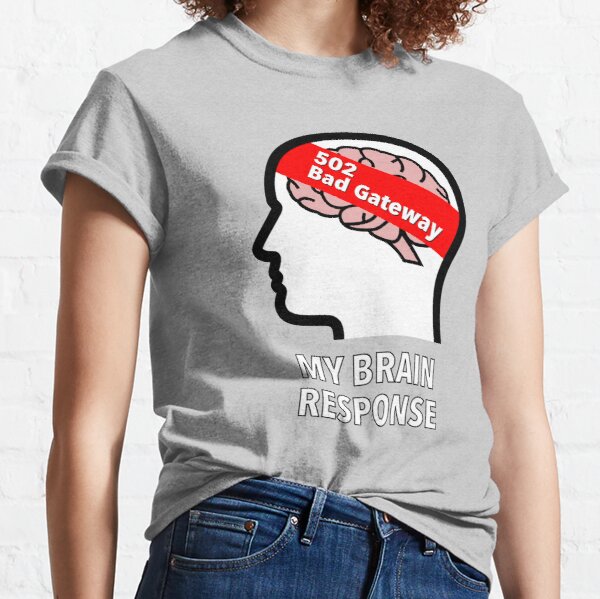 My Brain Response: 502 Bad Gateway Classic T-Shirt product image