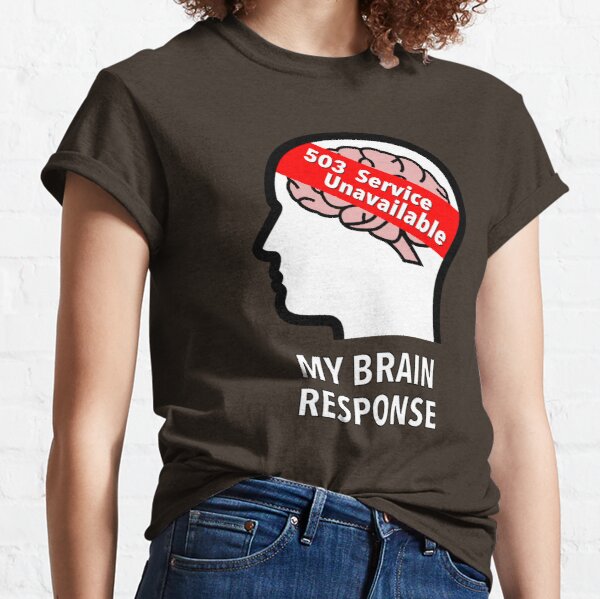 My Brain Response: 503 Service Unavailable Classic T-Shirt product image