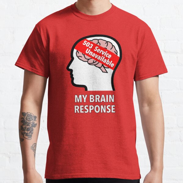 My Brain Response: 503 Service Unavailable Classic T-Shirt product image