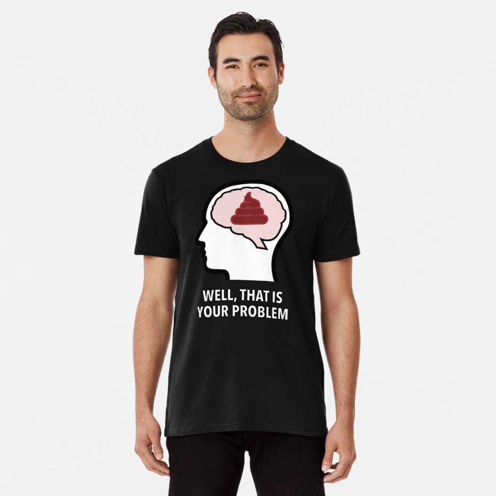 Empty Head - Well, That Is Your Problem Premium T-Shirt