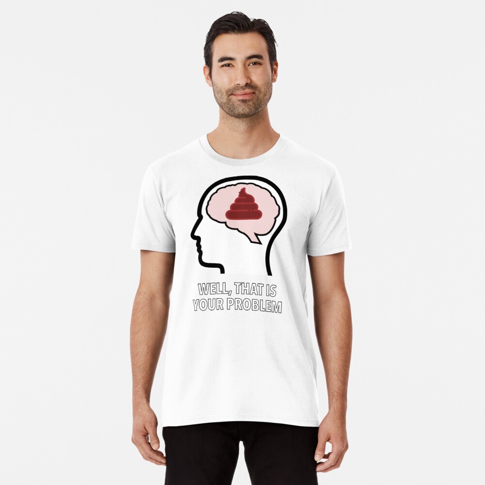 Empty Head - Well, That Is Your Problem Premium T-Shirt