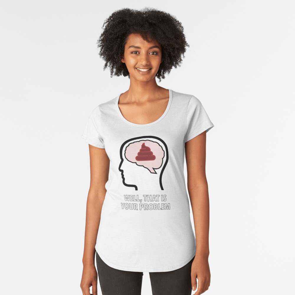 Empty Head - Well, That Is Your Problem Premium Scoop T-Shirt